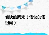 愉快的周末（愉快的愉組詞）