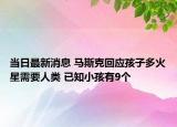 當(dāng)日最新消息 馬斯克回應(yīng)孩子多火星需要人類(lèi) 已知小孩有9個(gè)