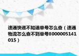 速通快遞不知道單號怎么查（速通物流怎么查不到單號8000005141015）