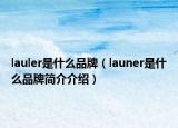 lauler是什么品牌（launer是什么品牌簡介介紹）