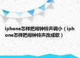 iphone怎樣把鬧鐘鈴聲調(diào)?。╥phone怎樣把鬧鐘鈴聲改成歌）