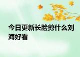 今日更新長(zhǎng)臉剪什么劉海好看