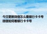 今日更新微信怎么看銀行卡卡號(hào) 微信如何看銀行卡卡號(hào)