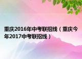 重慶2016年中考聯(lián)招線（重慶今年2017中考聯(lián)招線）