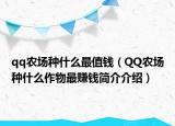 qq農(nóng)場種什么最值錢（QQ農(nóng)場種什么作物最賺錢簡介介紹）