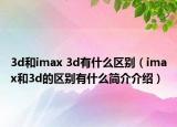 3d和imax 3d有什么區(qū)別（imax和3d的區(qū)別有什么簡(jiǎn)介介紹）