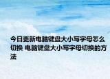 今日更新電腦鍵盤(pán)大小寫(xiě)字母怎么切換 電腦鍵盤(pán)大小寫(xiě)字母切換的方法