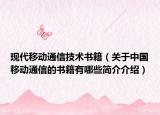 現(xiàn)代移動(dòng)通信技術(shù)書籍（關(guān)于中國(guó)移動(dòng)通信的書籍有哪些簡(jiǎn)介介紹）