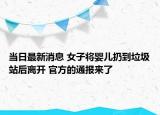 當(dāng)日最新消息 女子將嬰兒扔到垃圾站后離開(kāi) 官方的通報(bào)來(lái)了