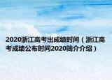 2020浙江高考出成績(jī)時(shí)間（浙江高考成績(jī)公布時(shí)間2020簡(jiǎn)介介紹）