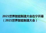 2021世界智能制造大會(huì)在寧開幕（2021世界智能制造大會(huì)）