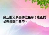 雍正的父親是哪位皇帝（雍正的父親是哪個(gè)皇帝）