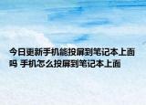 今日更新手機(jī)能投屏到筆記本上面嗎 手機(jī)怎么投屏到筆記本上面