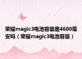榮耀magic3電池容量是4600毫安嗎（榮耀magic3電池容量）