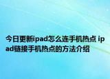 今日更新ipad怎么連手機(jī)熱點(diǎn) ipad鏈接手機(jī)熱點(diǎn)的方法介紹