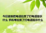 今日更新把電話拉黑了打電話提示什么 手機號拉黑了打電話提示什么