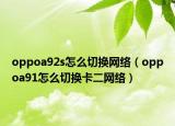 oppoa92s怎么切換網(wǎng)絡(luò)（oppoa91怎么切換卡二網(wǎng)絡(luò)）