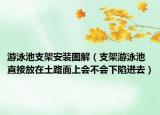 游泳池支架安裝圖解（支架游泳池直接放在土路面上會不會下陷進去）