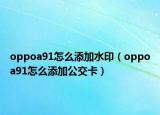 oppoa91怎么添加水印（oppoa91怎么添加公交卡）