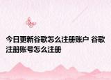 今日更新谷歌怎么注冊(cè)賬戶 谷歌注冊(cè)賬號(hào)怎么注冊(cè)