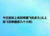 今日更新上海到泰國飛機多久(從上海飛到泰國要幾個小時)