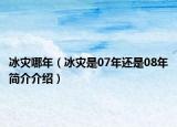 冰災(zāi)哪年（冰災(zāi)是07年還是08年簡(jiǎn)介介紹）