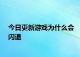 今日更新游戲?yàn)槭裁磿?huì)閃退