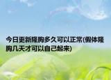 今日更新隆胸多久可以正常(假體隆胸幾天才可以自己起來)