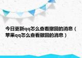 今日更新qq怎么查看撤回的消息（蘋果qq怎么查看撤回的消息）