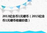 2013紀(jì)念幣1元硬幣（2015紀(jì)念幣1元硬幣收藏價(jià)值）