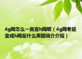 4g網(wǎng)怎么一直變h網(wǎng)呢（4g網(wǎng)老是變成h網(wǎng)是什么原因簡介介紹）