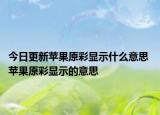 今日更新蘋果原彩顯示什么意思 蘋果原彩顯示的意思
