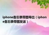 iphone備忘錄帶圖導(dǎo)出（iphone備忘錄帶圖發(fā)送）