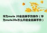 華為mate 20全面屏手勢操作（華為mate20x怎么開啟全面屏手勢）