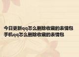 今日更新qq怎么刪除收藏的表情包 手機(jī)qq怎么刪除收藏的表情包