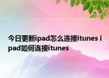 今日更新ipad怎么連接itunes ipad如何連接itunes