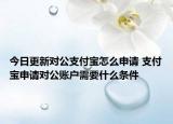 今日更新對(duì)公支付寶怎么申請(qǐng) 支付寶申請(qǐng)對(duì)公賬戶需要什么條件