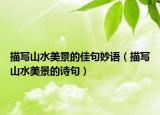 描寫(xiě)山水美景的佳句妙語(yǔ)（描寫(xiě)山水美景的詩(shī)句）
