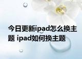 今日更新ipad怎么換主題 ipad如何換主題