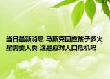 當日最新消息 馬斯克回應孩子多火星需要人類 這是應對人口危機嗎
