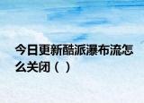 今日更新酷派瀑布流怎么關(guān)閉（）