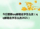 今日更新qq郵箱名字怎么改（qq郵箱名字怎么改2021）