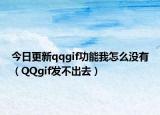今日更新qqgif功能我怎么沒(méi)有（QQgif發(fā)不出去）
