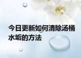 今日更新如何清除湯桶水垢的方法