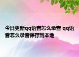 今日更新qq語(yǔ)音怎么錄音 qq語(yǔ)音怎么錄音保存到本地