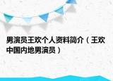 男演員王歡個(gè)人資料簡(jiǎn)介（王歡 中國(guó)內(nèi)地男演員）