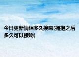 今日更新情侶多久接吻(擁抱之后多久可以接吻)