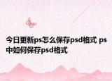 今日更新ps怎么保存psd格式 ps中如何保存psd格式