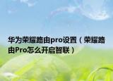華為榮耀路由pro設(shè)置（榮耀路由Pro怎么開啟智聯(lián)）