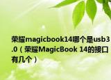 榮耀magicbook14哪個(gè)是usb3.0（榮耀MagicBook 14的接口有幾個(gè)）